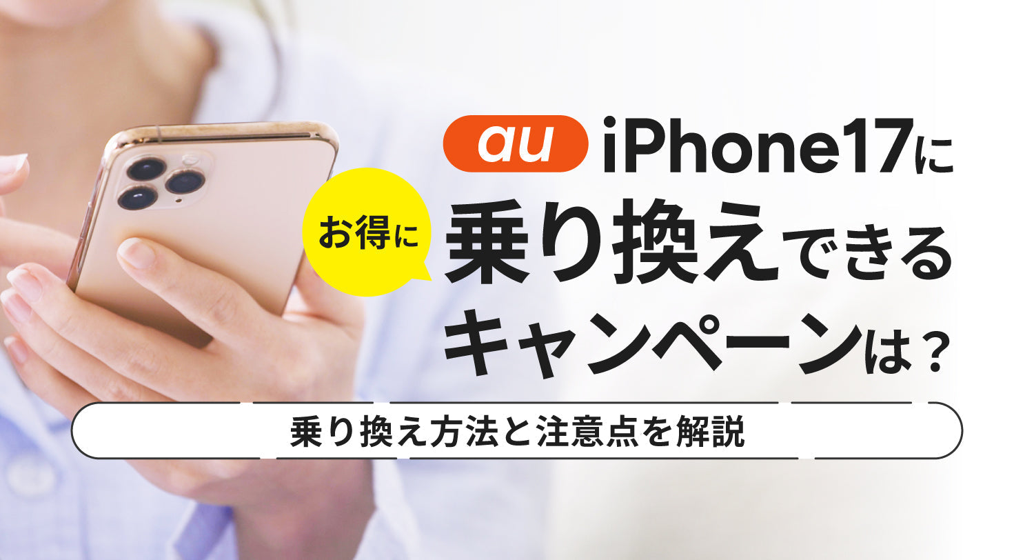 auでiPhone17にお得に乗り換えできるキャンペーンは？auへの乗り換え