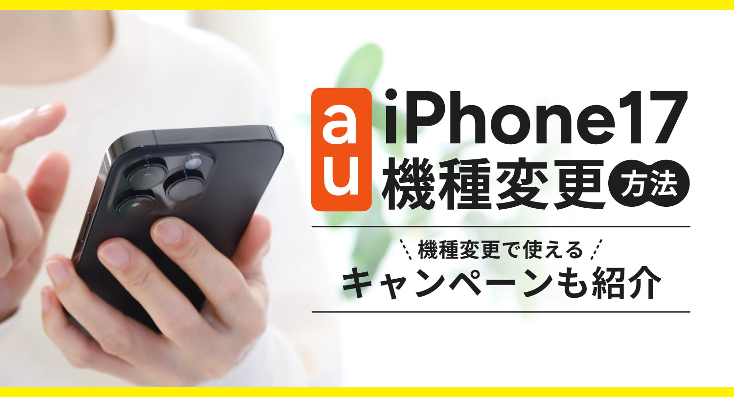 auでiPhone17に機種変更する方法を解説！機種変更に使えるキャンペーンも紹介
