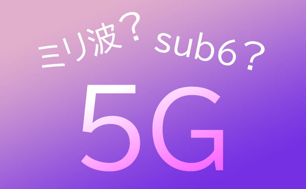 5G時代の新キーワード「Sub6」「ミリ波」を詳しく解説。