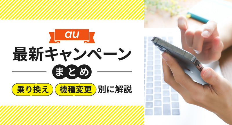 auの最新キャンペーンまとめ！乗り換え・機種変更別 に解説