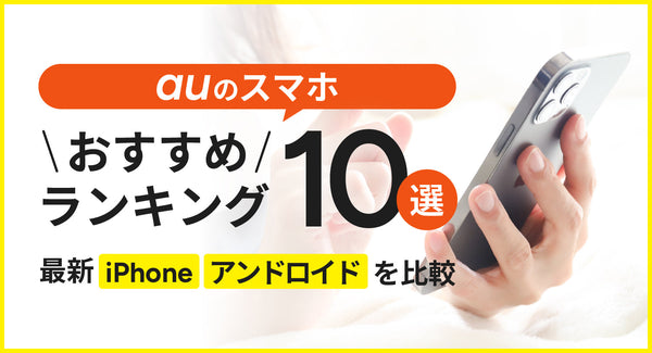 auのスマホおすすめランキング10選！最新iPhone・アンドロイドを比較