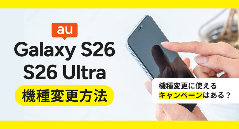 auでGalaxy S26/S26 Ultra/S26+（プラス）に機種変更する方法を解説