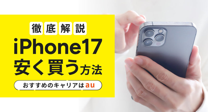 iPhone17を安く買う方法を徹底解説！おすすめのキャリアはau