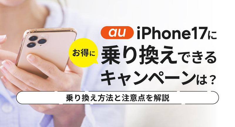 auでiPhone17にお得に乗り換えできるキャンペーンは？auへの乗り換え方法
