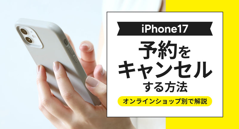 iPhone17の予約をキャンセルする方法をオンラインショップ別で解説