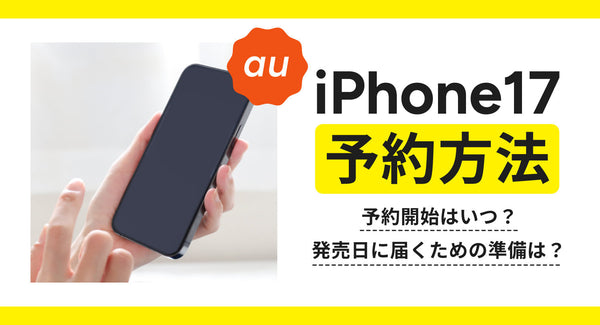 auでiPhone17を予約する方法を解説！予約開始はいつ？発売日に届くための準備は？