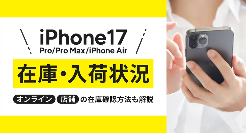 iPhone17/Pro/Pro Max/iPhone Airの在庫・入荷状況まとめ！オンライン・店舗の在庫確認方法も解説