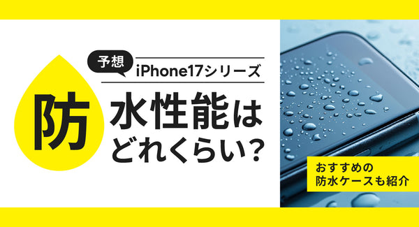 【予想】iPhone17シリーズの防水性能はどれくらい？おすすめの防水ケースも紹介