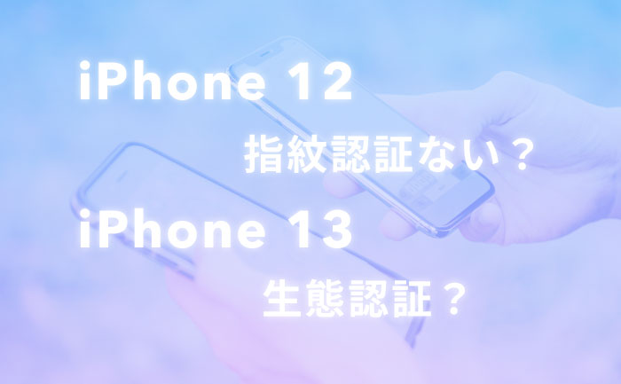 iPhone 12に指紋認証機能はついてる？iPhone 13の生態認証はどうなる?